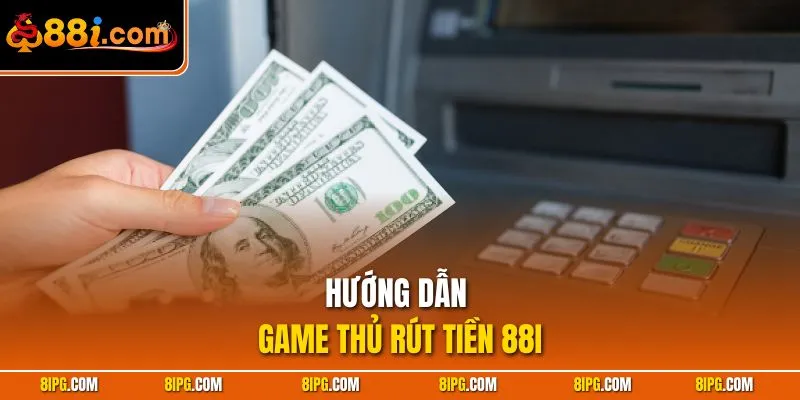 Rút Tiền 88I - Nhanh Chóng, An Toàn Và Đảm Bảo Thành Công