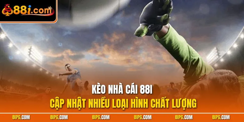 Kèo Nhà Cái 88I - Nơi Cược Thủ Tối Ưu Lợi Nhuận Mọi Trận Đấu