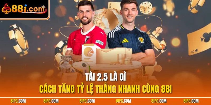 Tài 2.5 Là Gì - Cách Tăng Tỷ Lệ Thắng Nhanh Cùng 88I