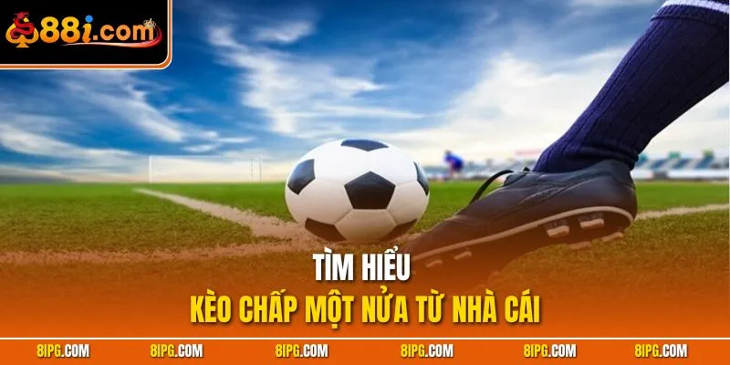 Kèo Chấp Một Nửa Dễ Hiểu Dễ Thắng Cho Tân Thủ Cùng 88I